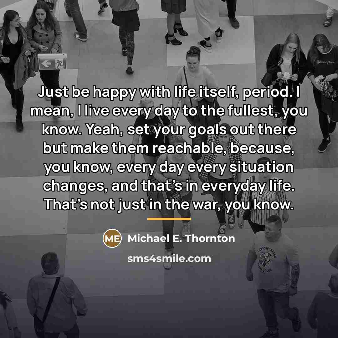“Just be happy with life itself, period. I mean, I…” quote by Michael E. Thornton