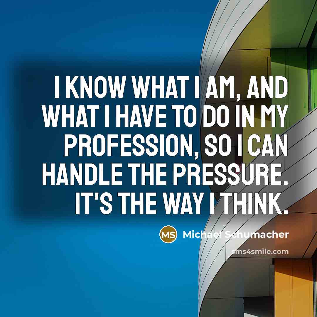 “I know what I am, and what I have to…” quote by Michael Schumacher