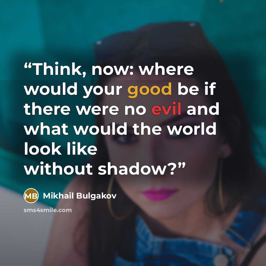 “Think, now: where would your good be if there were no evil and what would the world look like without shadow?” quote by Mikhail Bulgakov