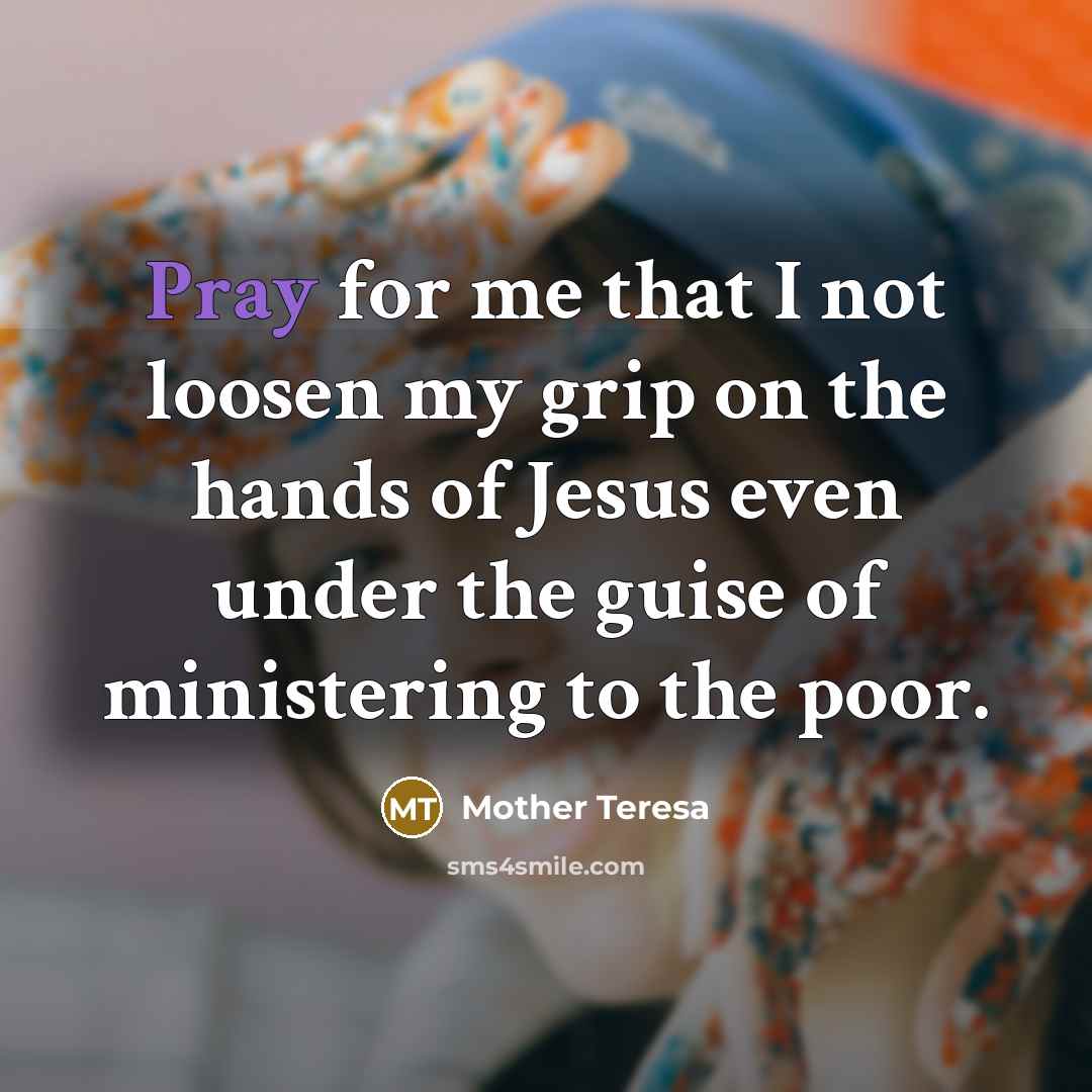 “Pray for me that I not loosen my grip on…” quote by Mother Teresa
