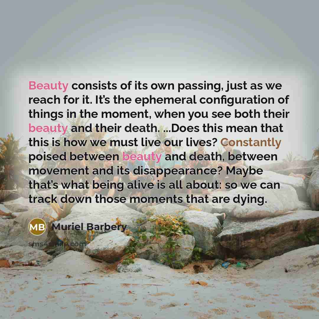 “Beauty consists of its own passing, just as we reach…” quote by Muriel Barbery