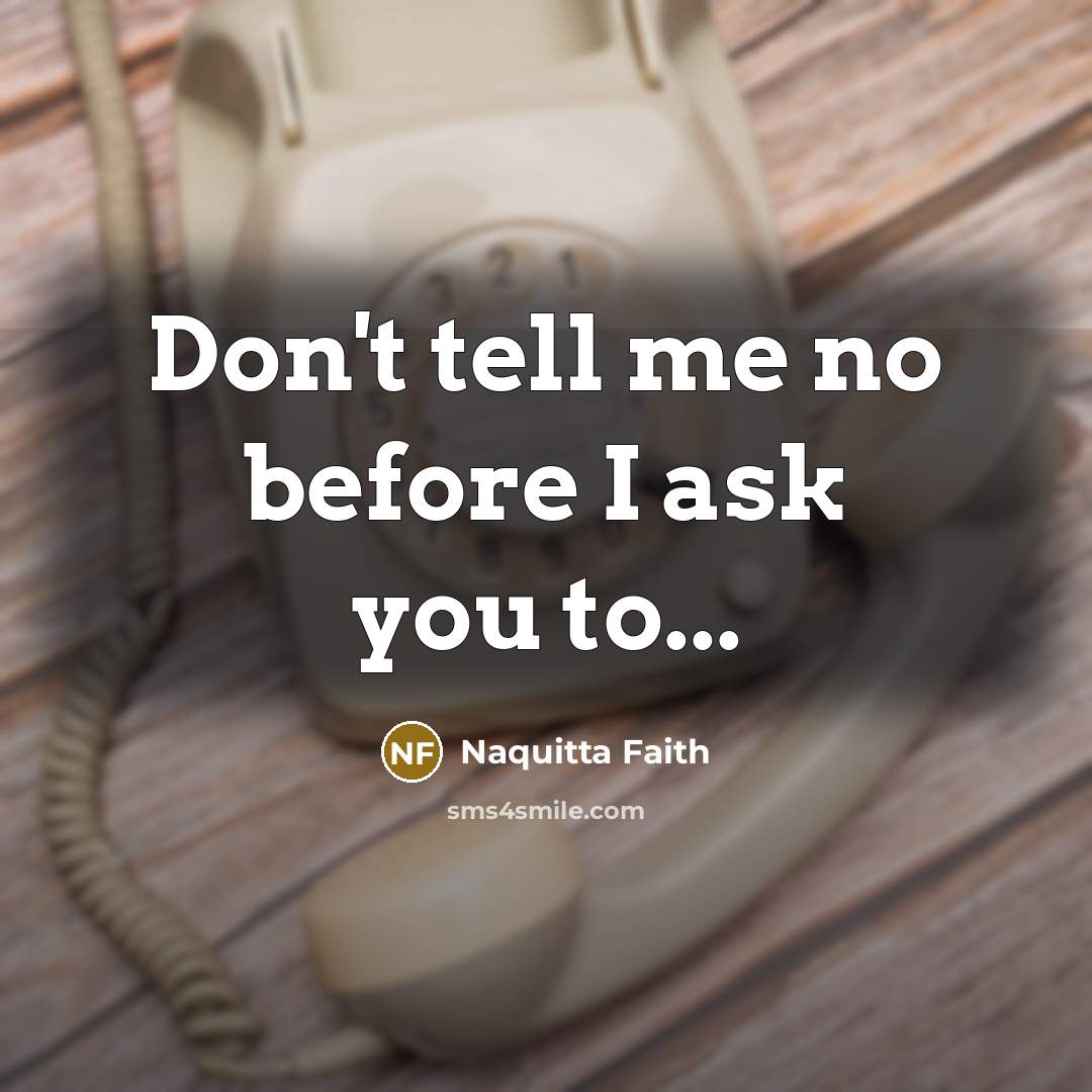 “Don't tell me no before I ask you to...…” quote by Naquitta Faith