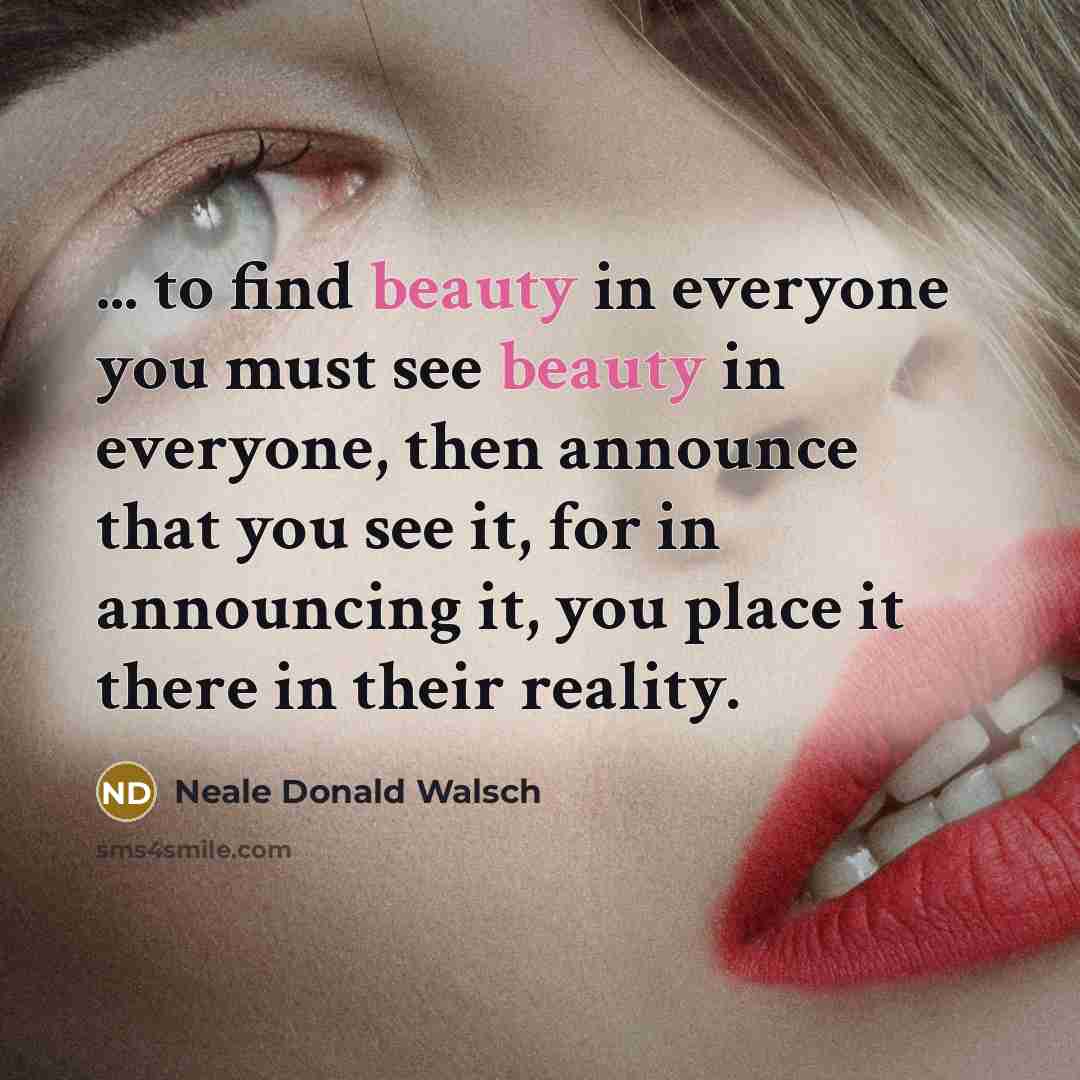 “... to find beauty in everyone you must see beauty…” quote by Neale Donald Walsch