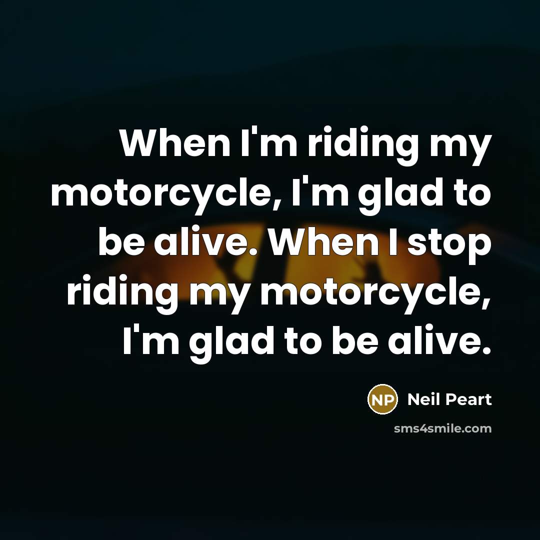 “When I'm riding my motorcycle, I'm glad to be alive.…” quote by Neil Peart