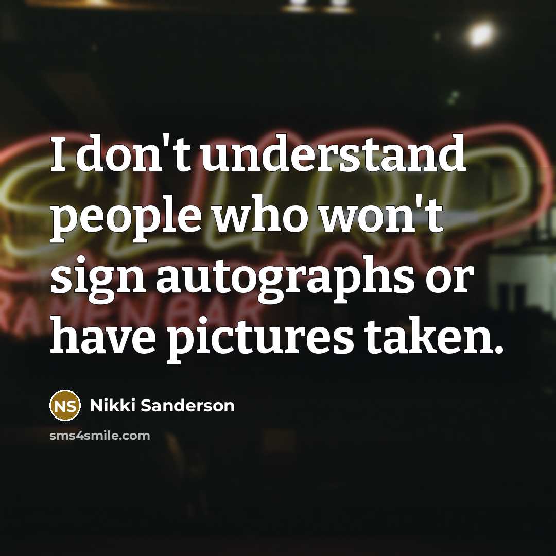 “I don't understand people who won't sign autographs or have…” quote by Nikki Sanderson