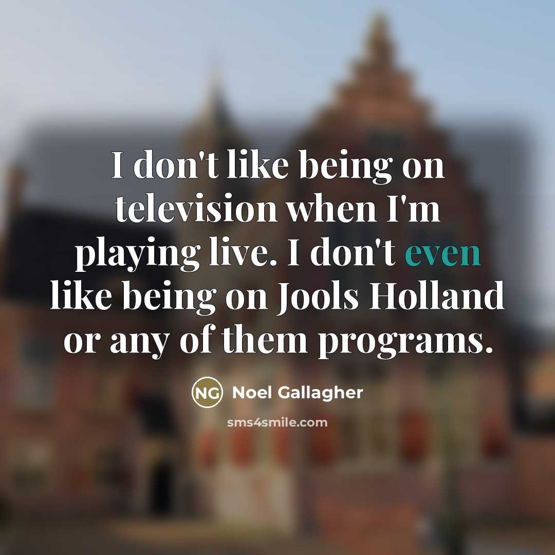 “I don't like being on television when I'm playing live.…” quote by Noel Gallagher