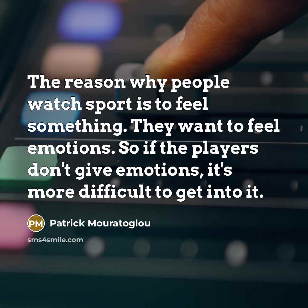 “The reason why people watch sport is to feel something.…” quote by Patrick Mouratoglou