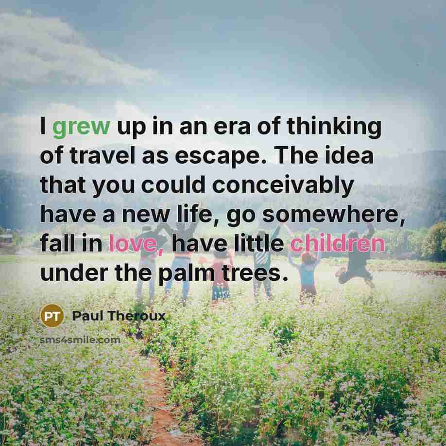 “I grew up in an era of thinking of travel…” quote by Paul Theroux
