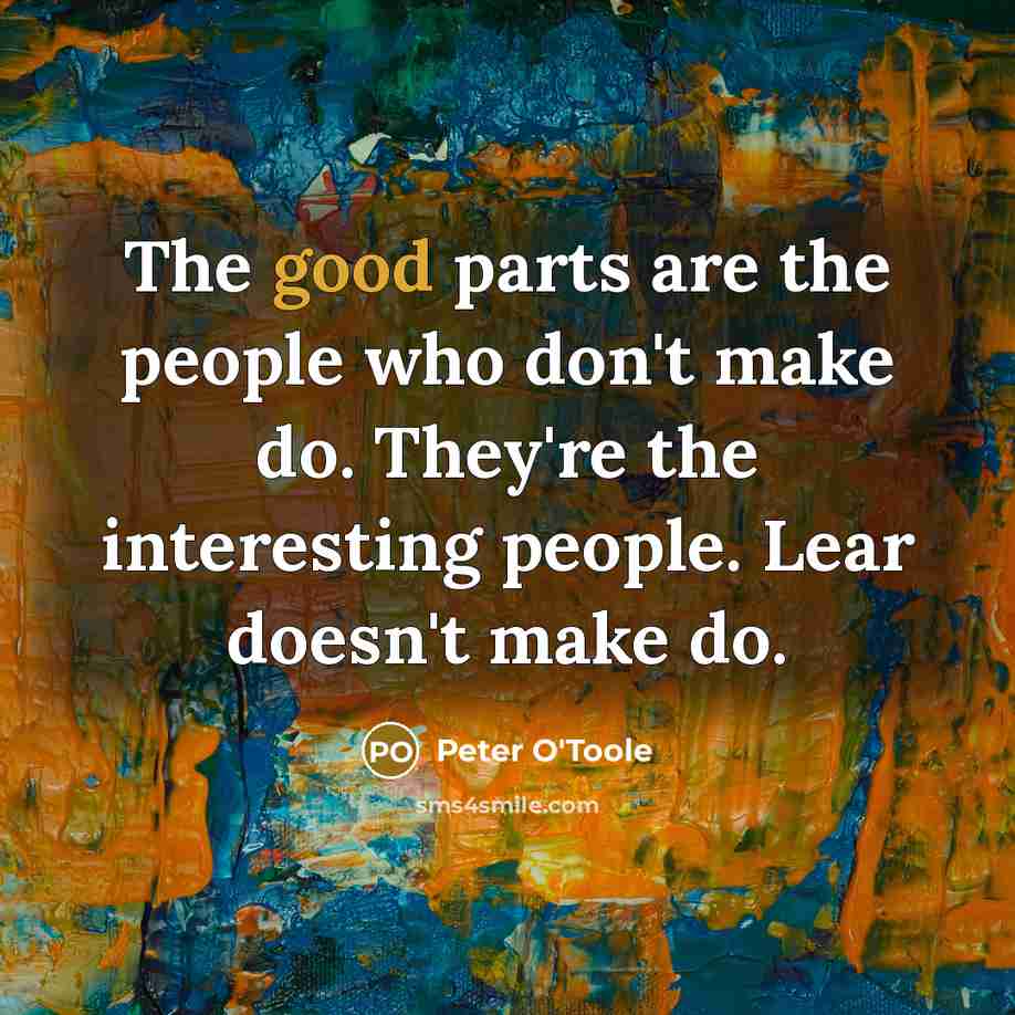“The good parts are the people who don't make do.…” quote by Peter O'Toole