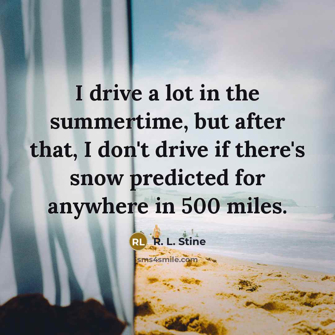 “I drive a lot in the summertime, but after that, I don't drive if there's snow predicted for anywhere in 500 miles.” quote by R. L. Stine