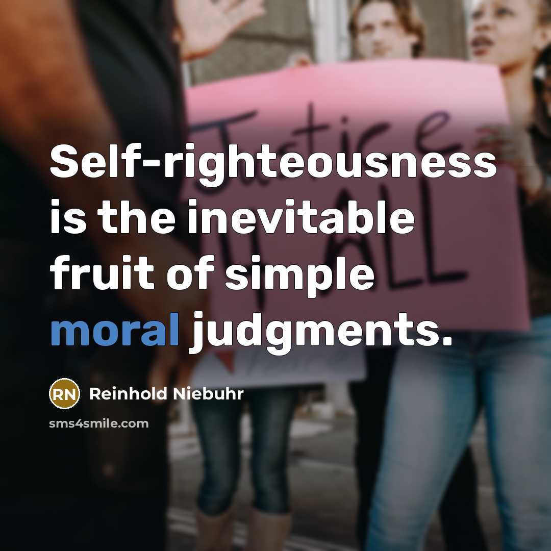 “Self-righteousness is the inevitable fruit of simple moral judgments.…” quote by Reinhold Niebuhr