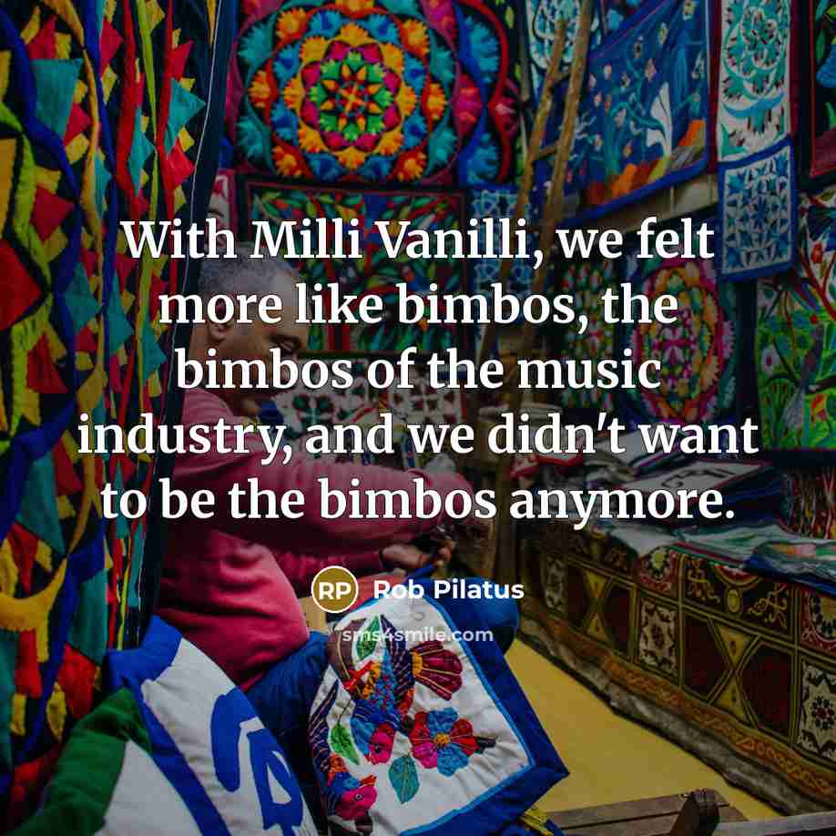 “With Milli Vanilli, we felt more like bimbos, the bimbos…” quote by Rob Pilatus