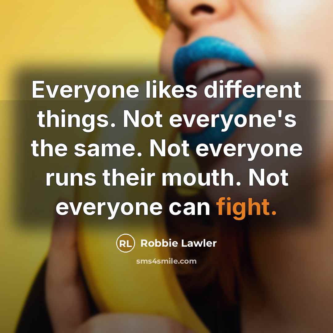 “Everyone likes different things. Not everyone's the same. Not everyone…” quote by Robbie Lawler