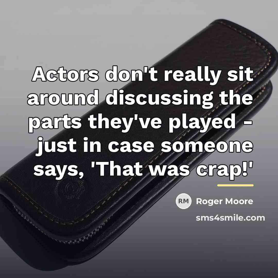 “Actors don't really sit around discussing the parts they've played…” quote by Roger Moore
