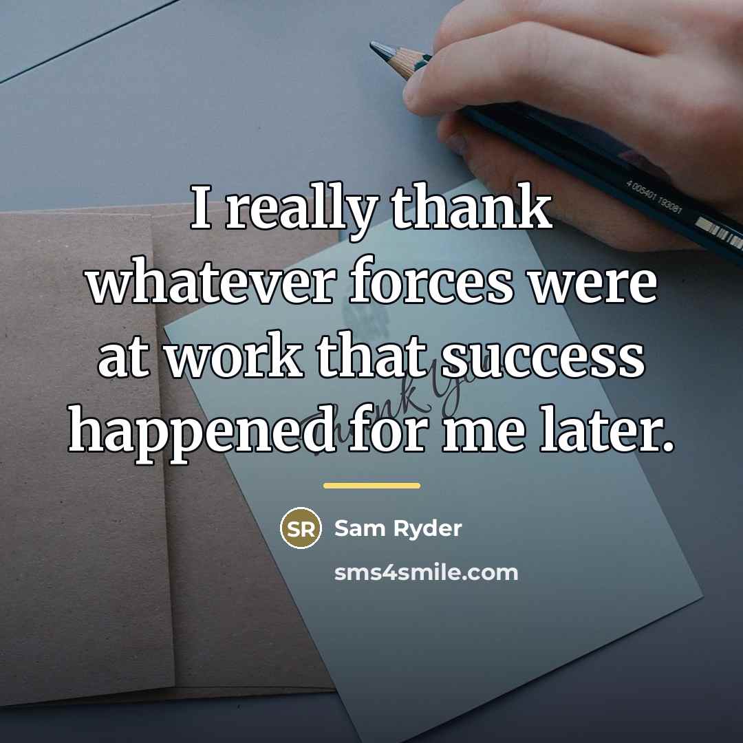 “I really thank whatever forces were at work that success…” quote by Sam Ryder