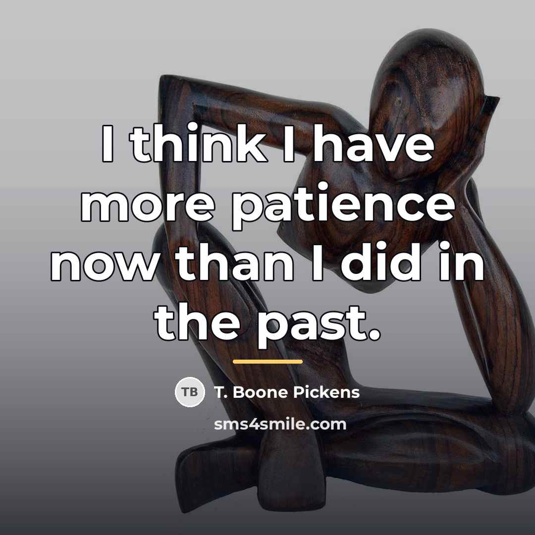 “I think I have more patience now than I did…” quote by T. Boone Pickens
