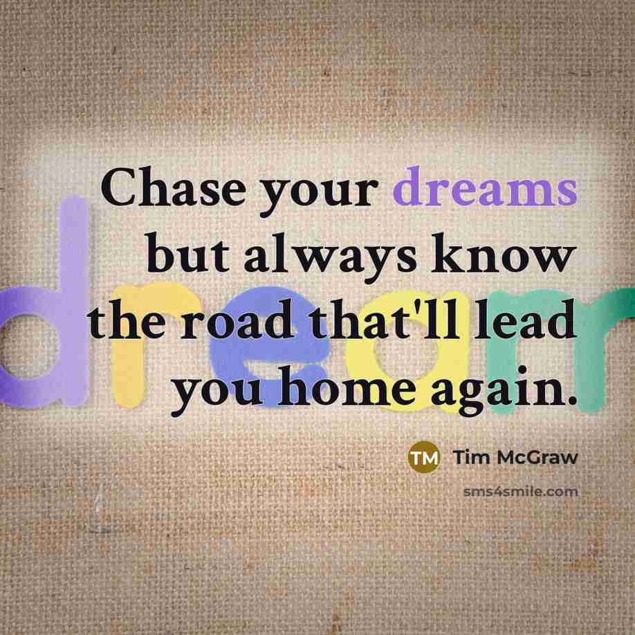“Chase your dreams but always know the road that'll lead…” quote by Tim McGraw