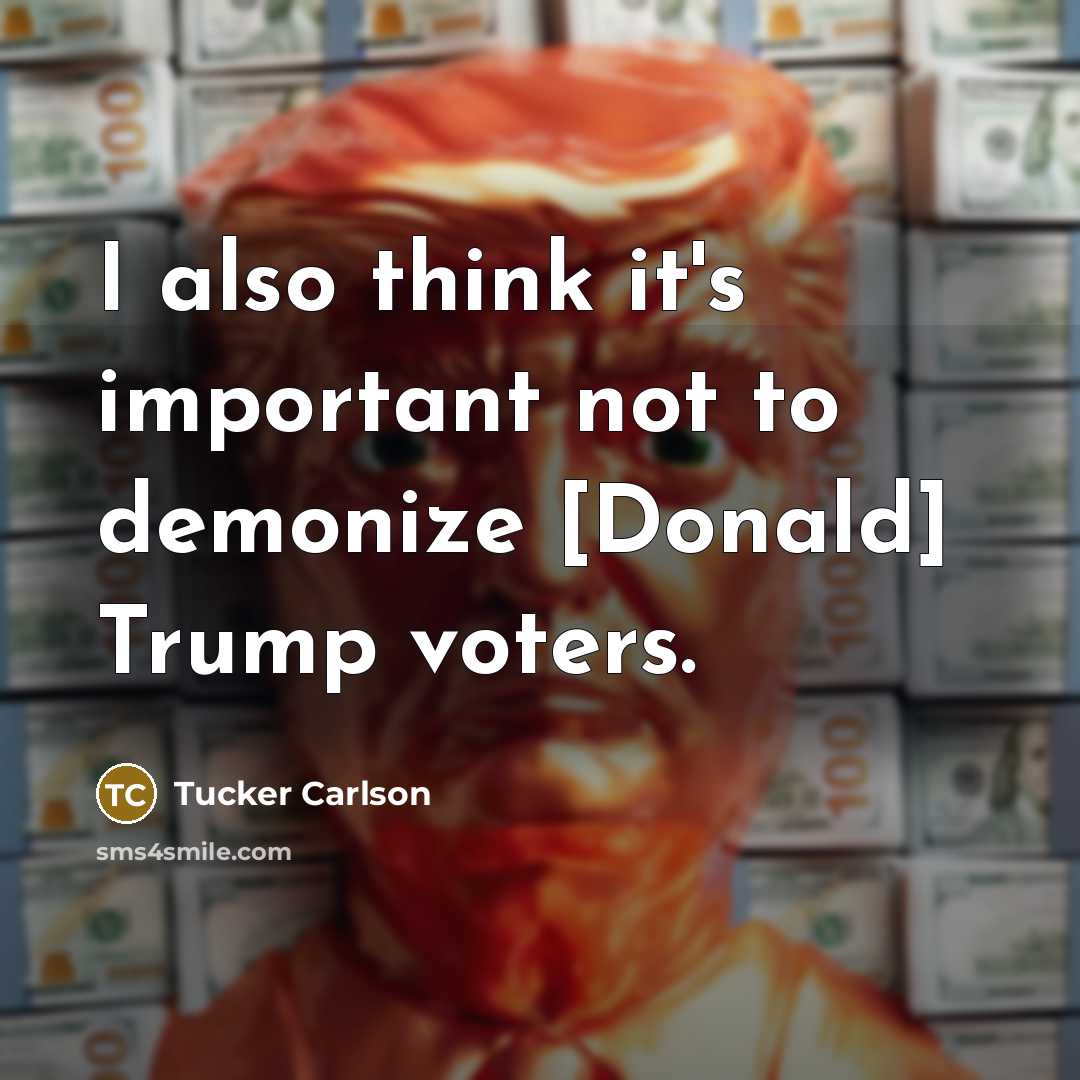 “I also think it's important not to demonize [Donald] Trump…” quote by Tucker Carlson