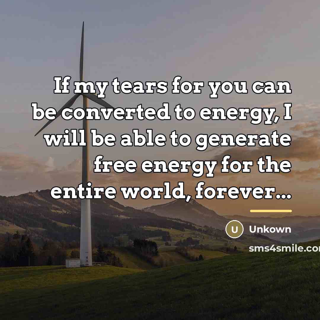“If my tears for you can be converted to energy,…” quote by Unkown