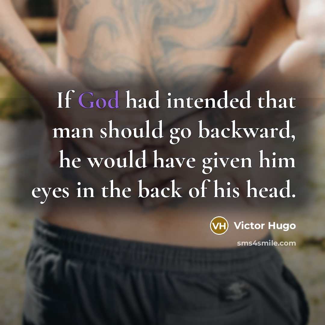 “If God had intended that man should go backward, he would have given him eyes in the back of his head.” quote by Victor Hugo