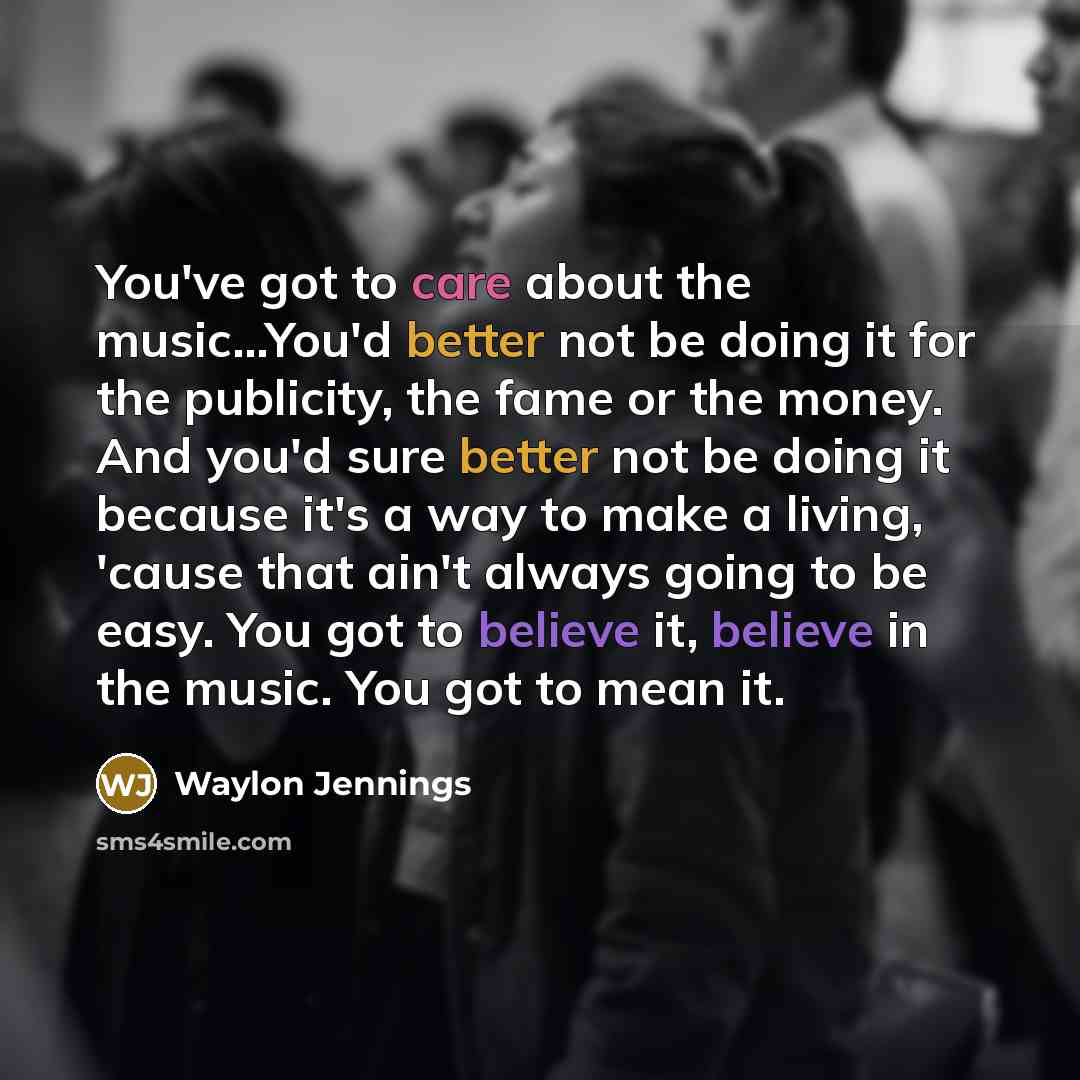 “You've got to care about the music...You'd better not be…” quote by Waylon Jennings