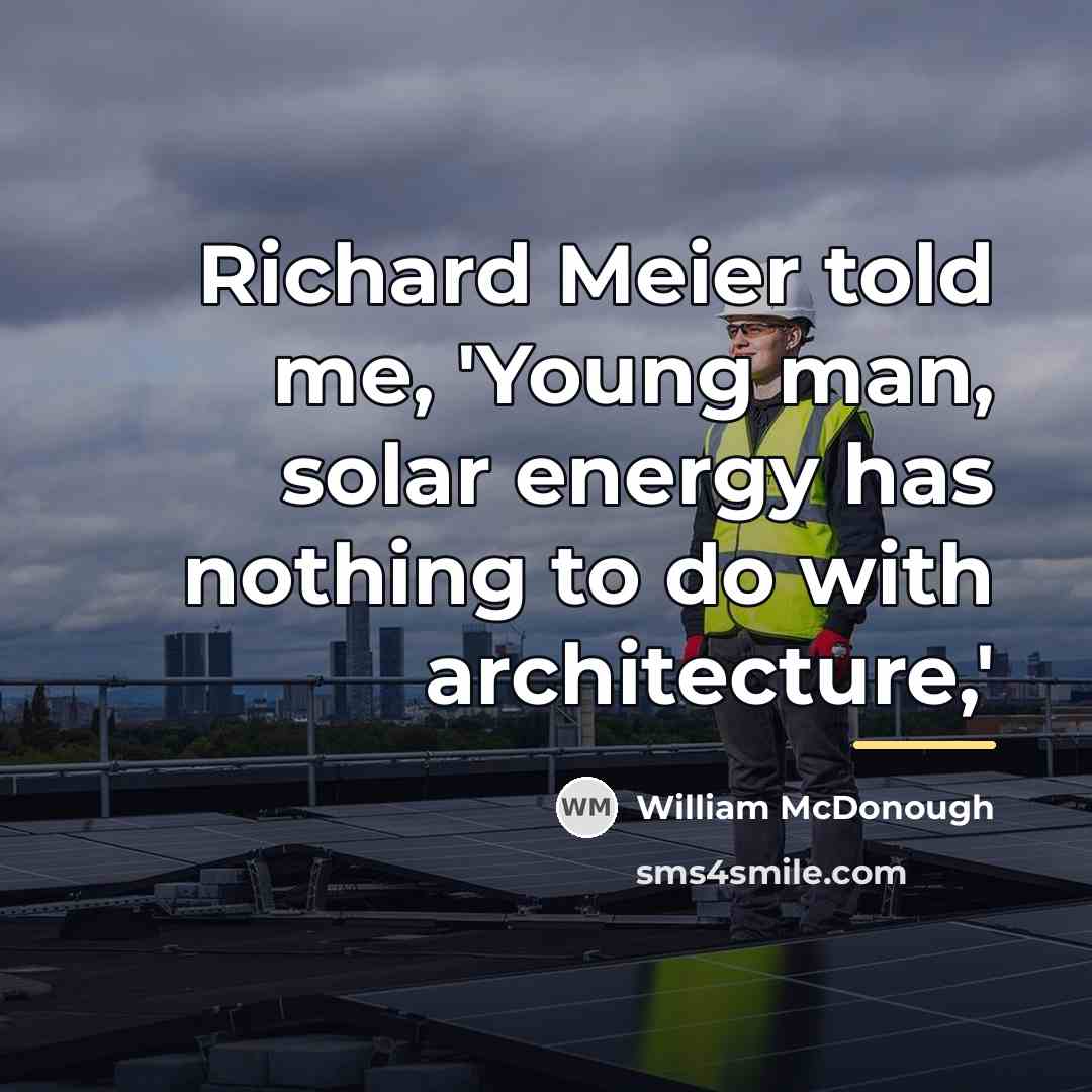 “Richard Meier told me, 'Young man, solar energy has nothing…” quote by William McDonough