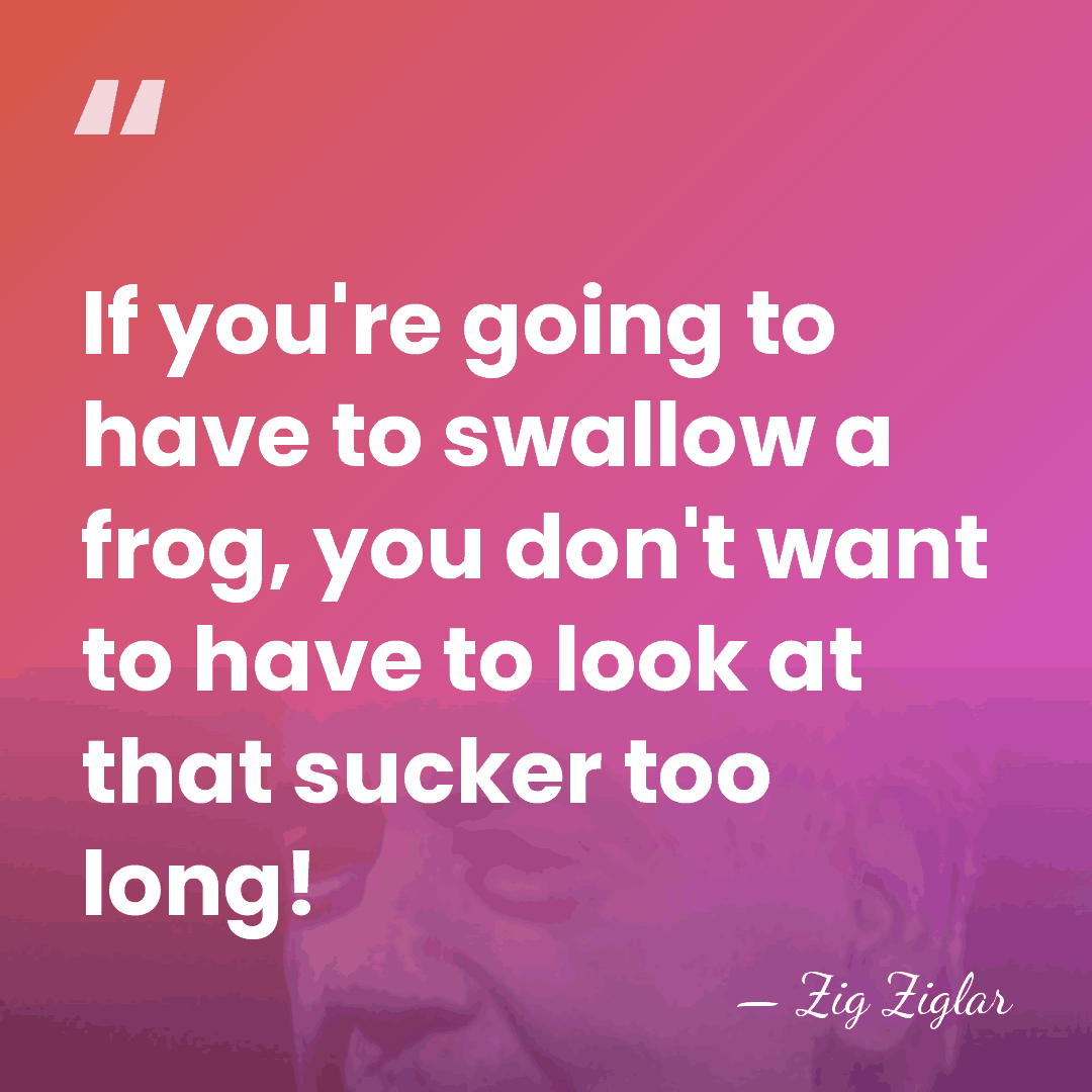 If you're going to have to swallow a frog, you don't want&hellip; - Zig Ziglar