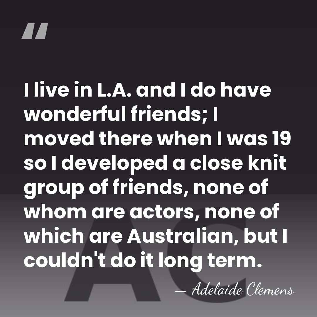 I live in L.A. and I do have wonderful friends; I moved&hellip; - Adelaide Clemens