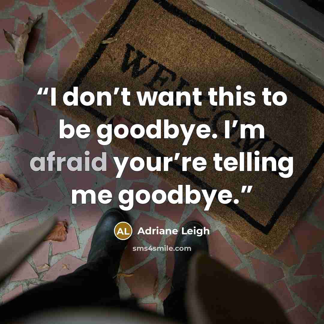 “I don’t want this to be goodbye. I’m afraid your’re telling me goodbye.” quote by Adriane Leigh