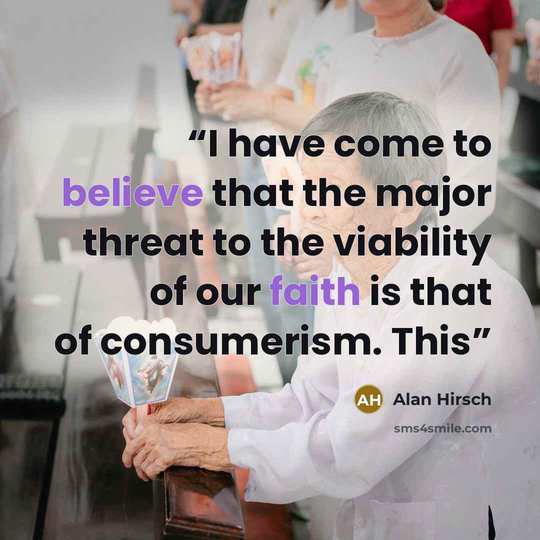 “I have come to believe that the major threat to the viability of our faith is that of consumerism. This” quote by Alan Hirsch