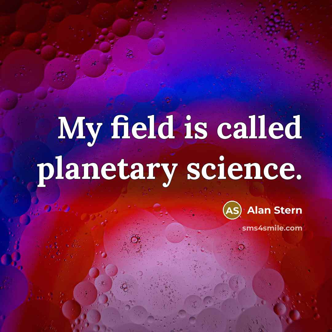 “My field is called planetary science.…” quote by Alan Stern