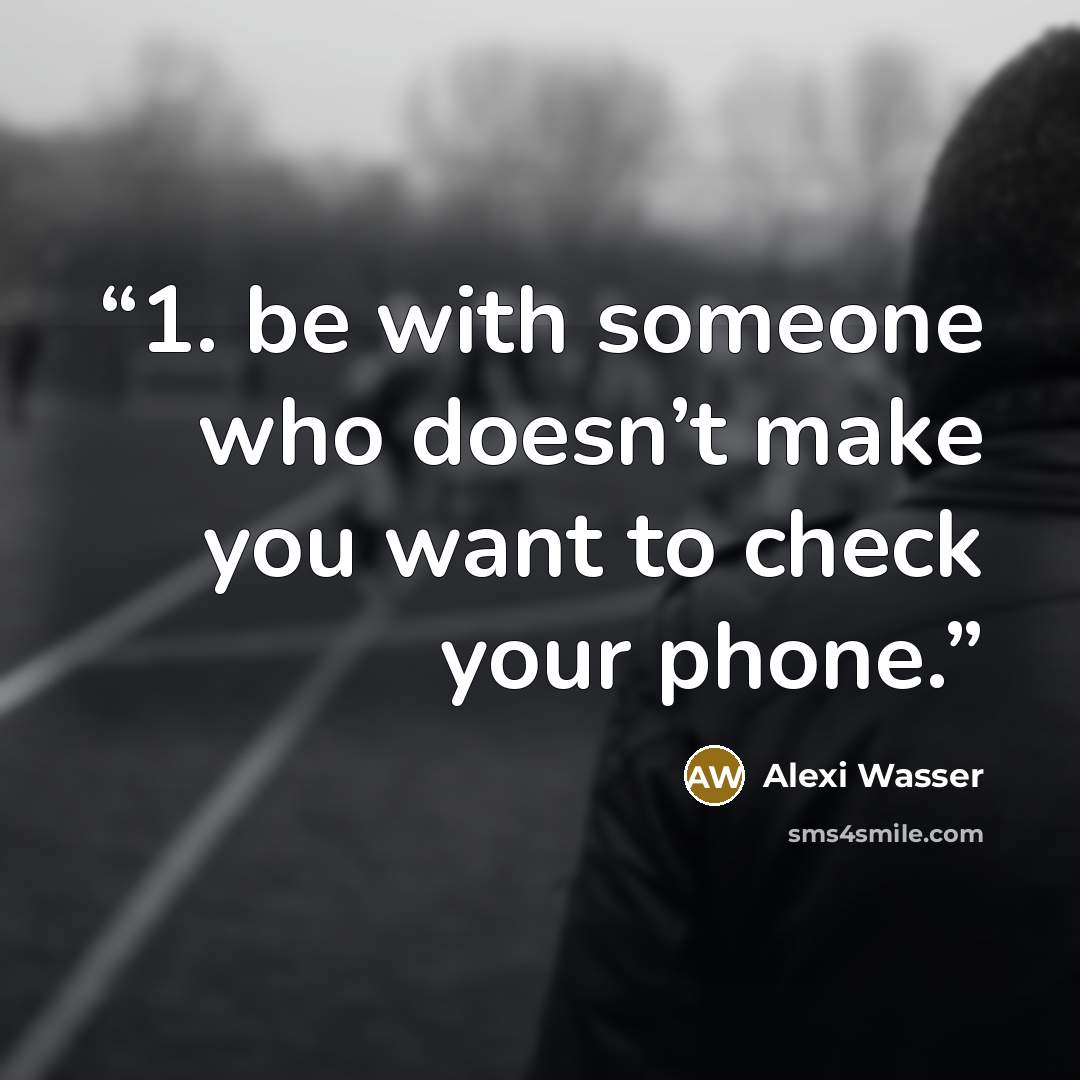 “1. be with someone who doesn’t make you want to check your phone.” quote by Alexi Wasser