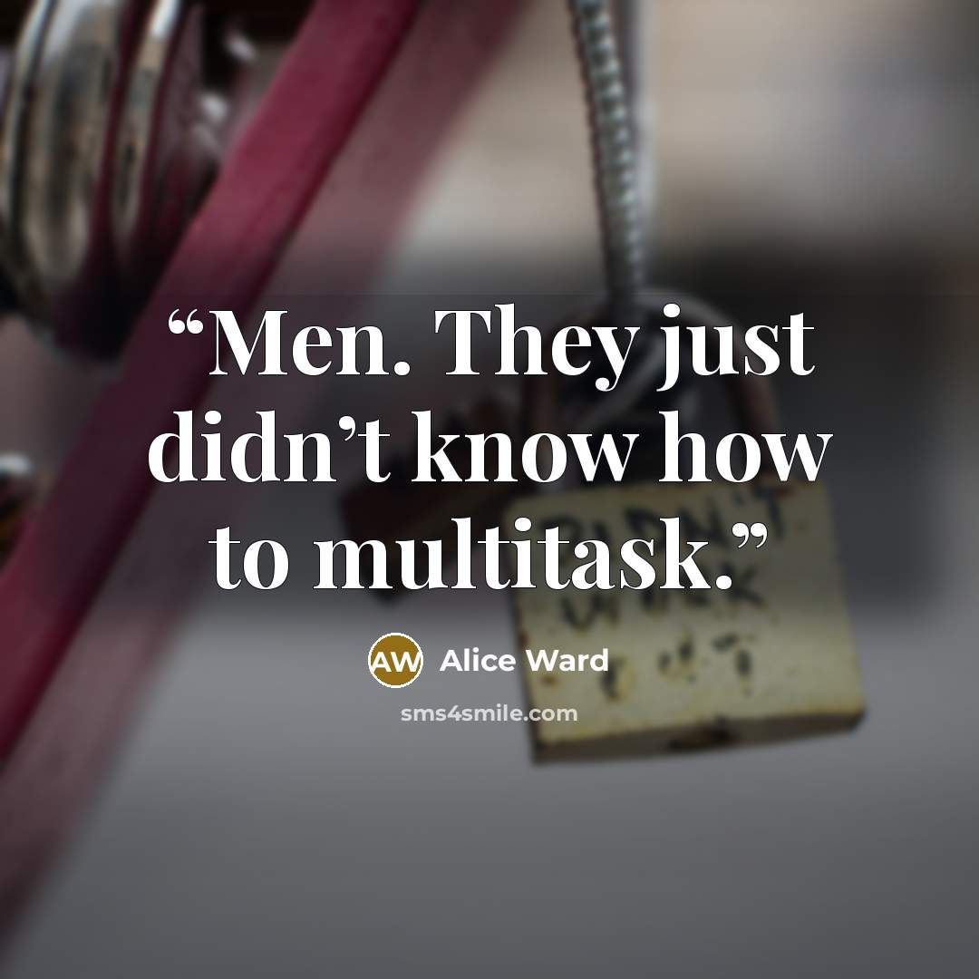 “Men. They just didn’t know how to multitask.” quote by Alice Ward