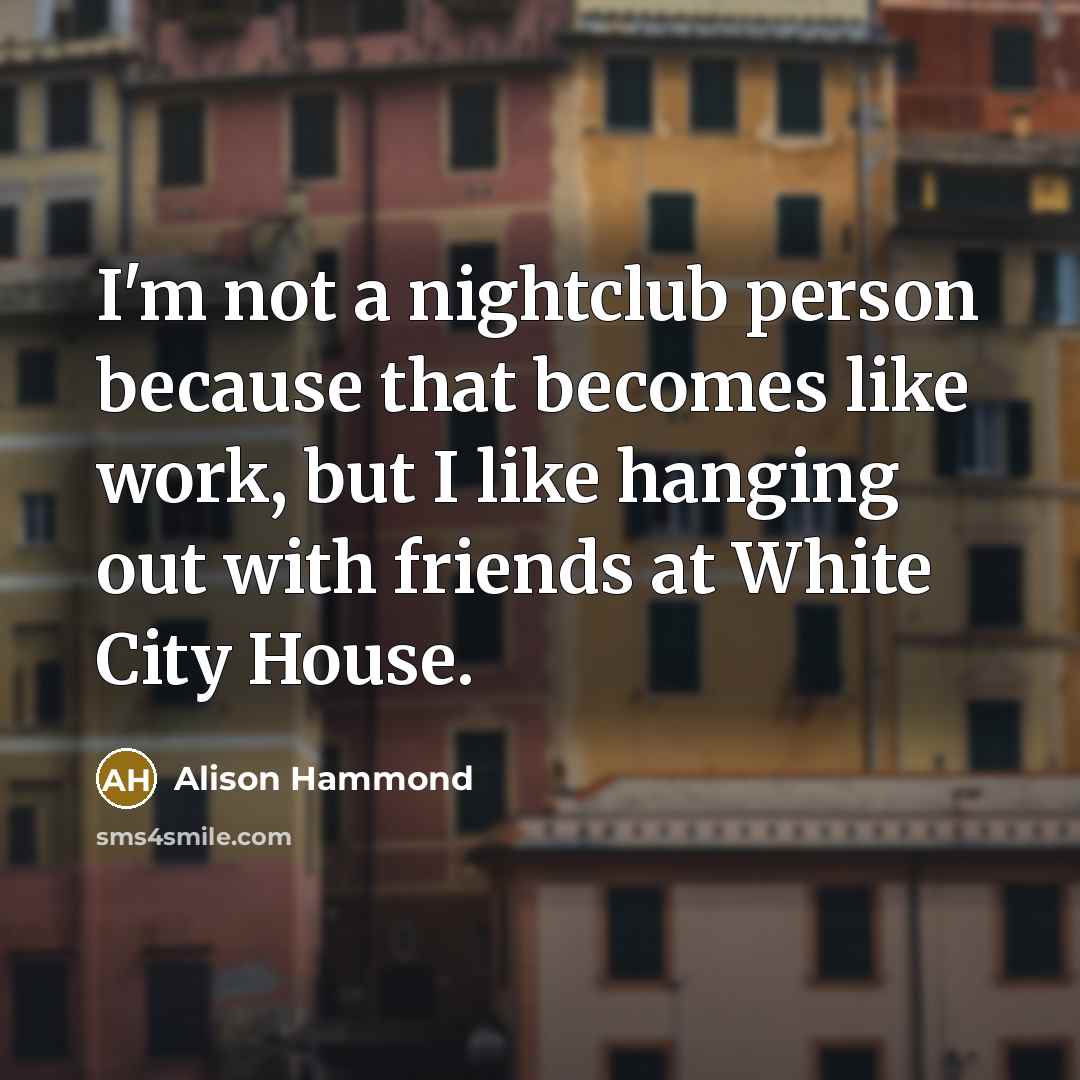 “I'm not a nightclub person because that becomes like work,…” quote by Alison Hammond