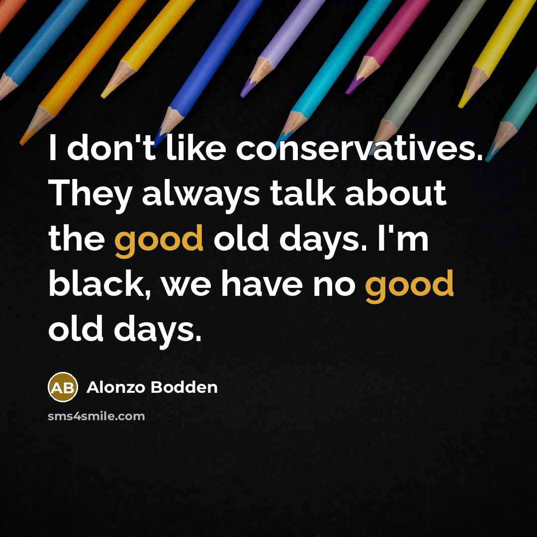 “I don't like conservatives. They always talk about the good…” quote by Alonzo Bodden