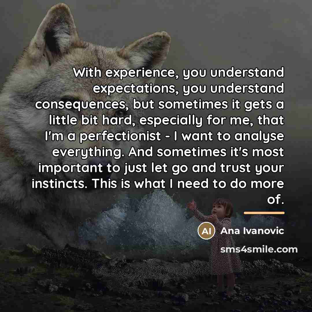 “With experience, you understand expectations, you understand consequences, but sometimes…” quote by Ana Ivanovic