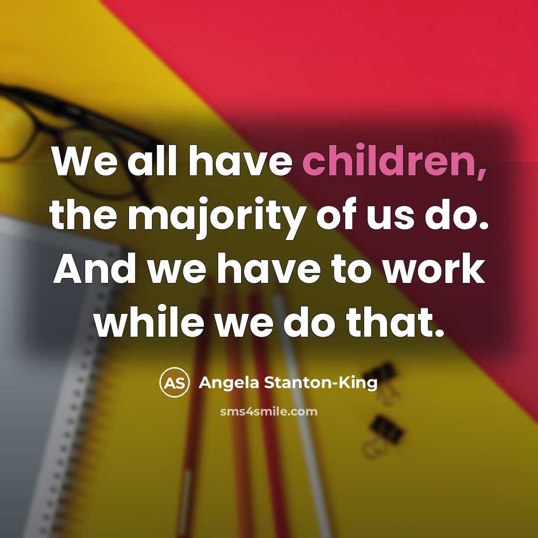 “We all have children, the majority of us do. And…” quote by Angela Stanton-King