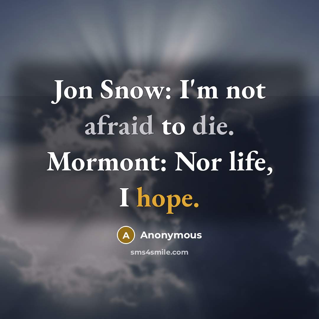 “Jon Snow: I'm not afraid to die. Mormont: Nor life, I hope.” quote by Anonymous