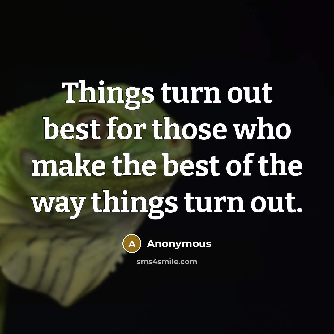 “Things turn out best for those who make the best of the way things turn out.” quote by Anonymous