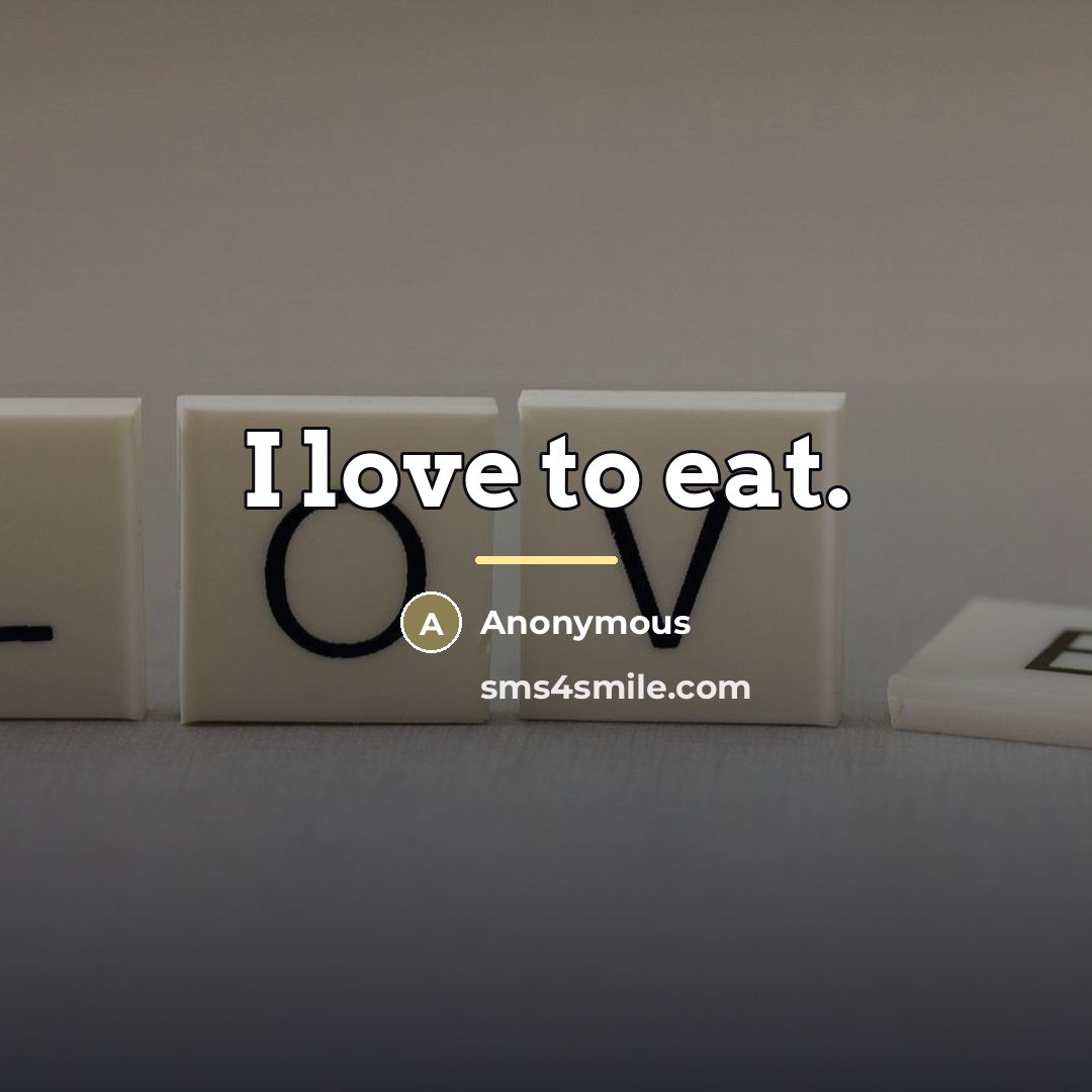 “I love to eat.…” quote by Anonymous