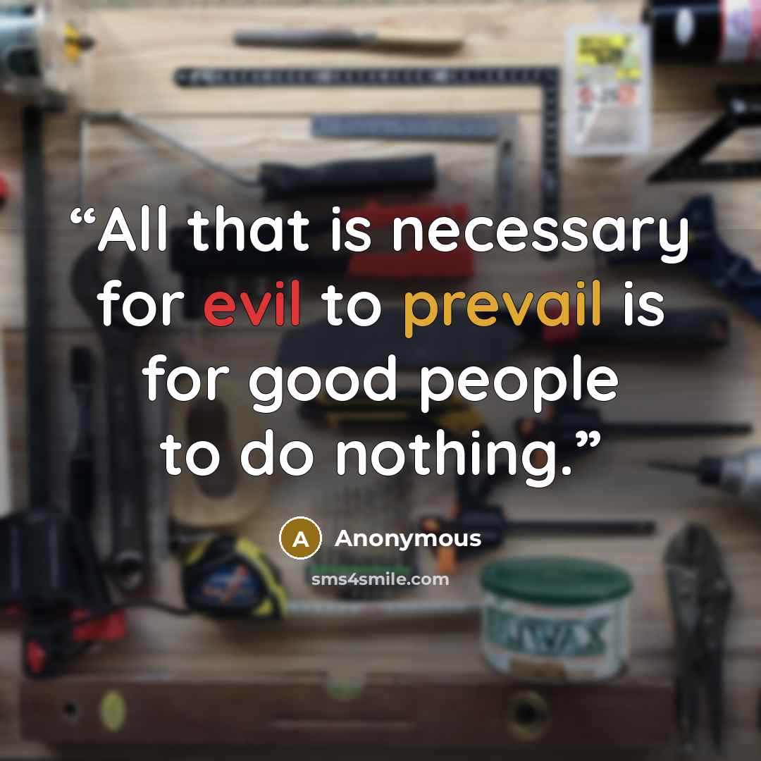 “All that is necessary for evil to prevail is for good people to do nothing.” quote by Anonymous
