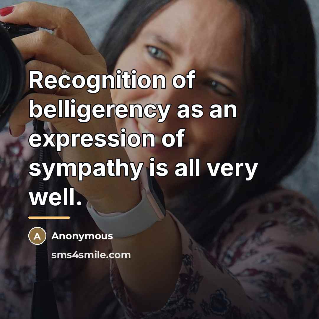 “Recognition of belligerency as an expression of sympathy is all…” quote by Anonymous