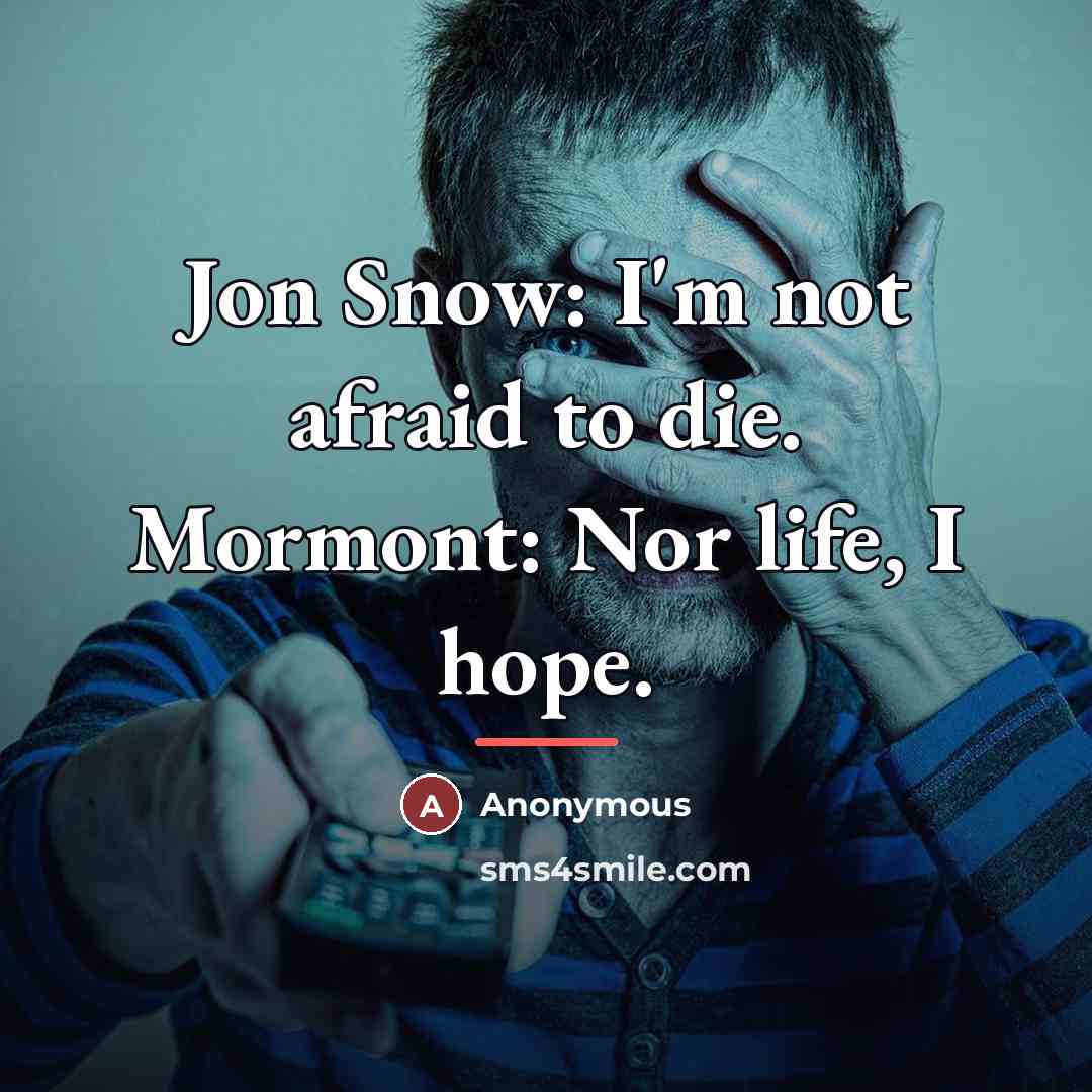 “Jon Snow: I'm not afraid to die. Mormont: Nor life,…” quote by Anonymous
