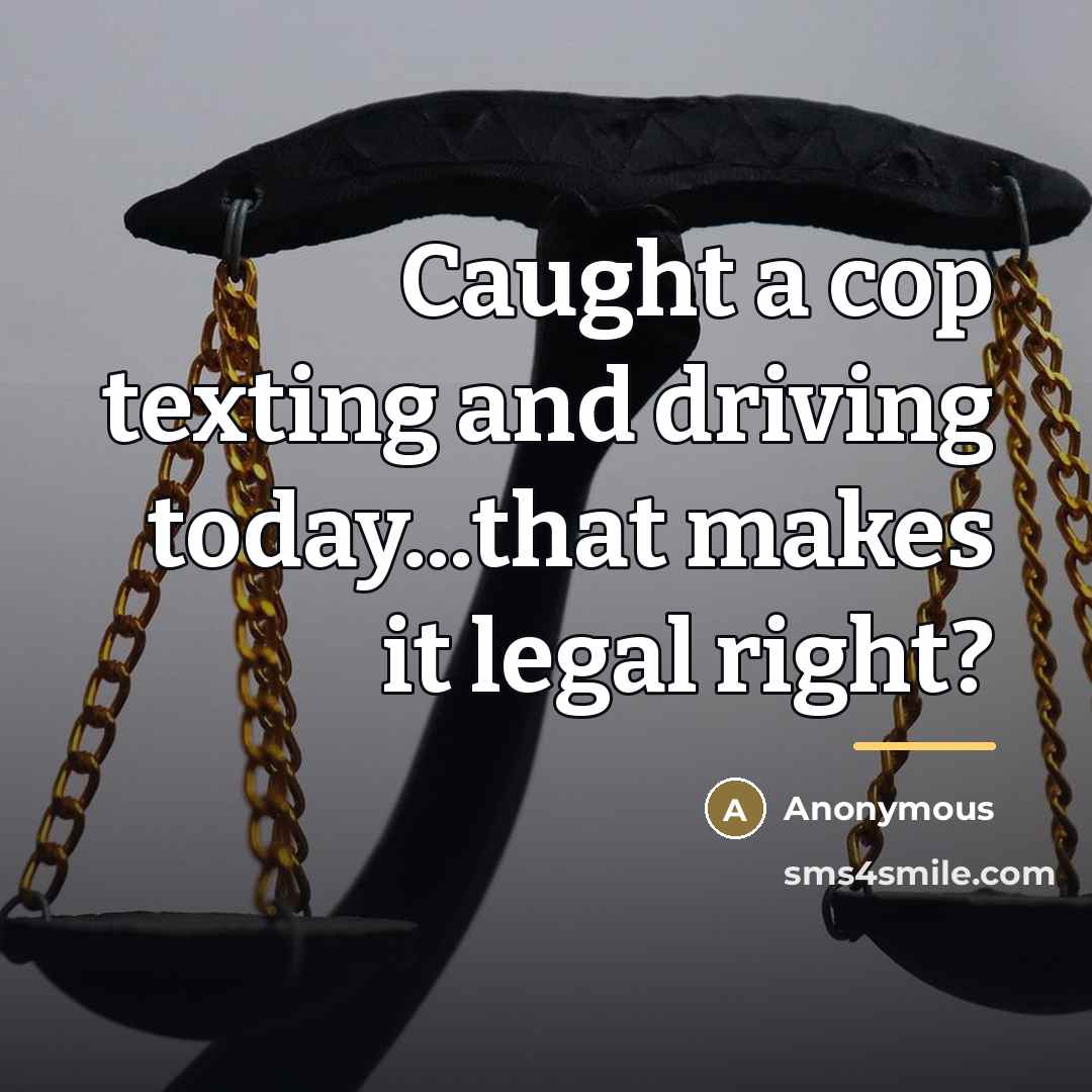 “Caught a cop texting and driving today...that makes it legal…” quote by Anonymous