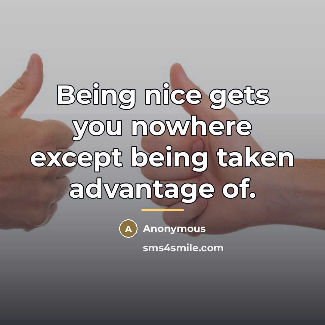 “Being nice gets you nowhere except being taken advantage of.…” quote by Anonymous