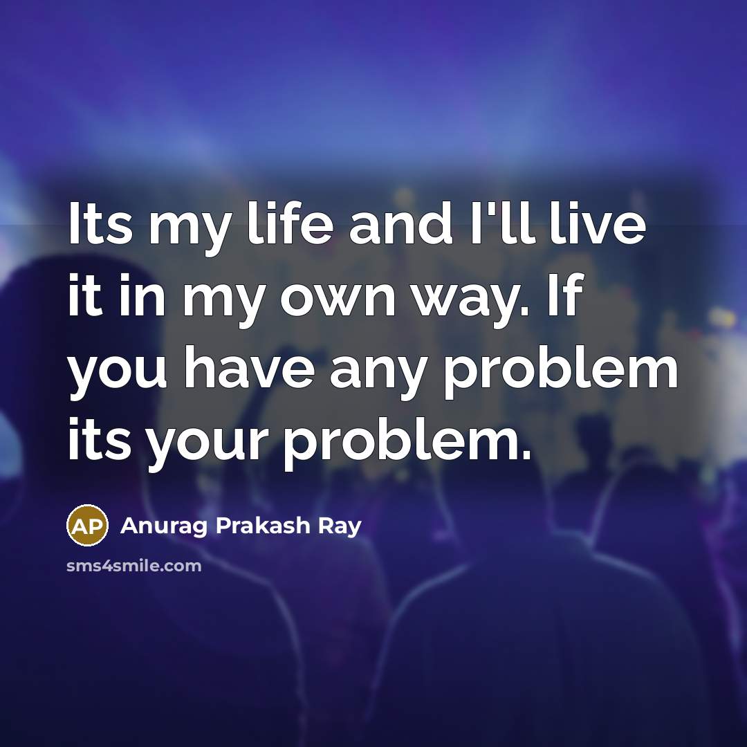 “Its my life and I'll live it in my own…” quote by Anurag Prakash Ray