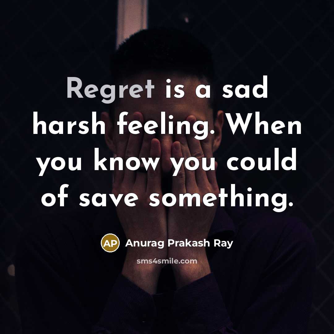“Regret is a sad harsh feeling. When you know you…” quote by Anurag Prakash Ray