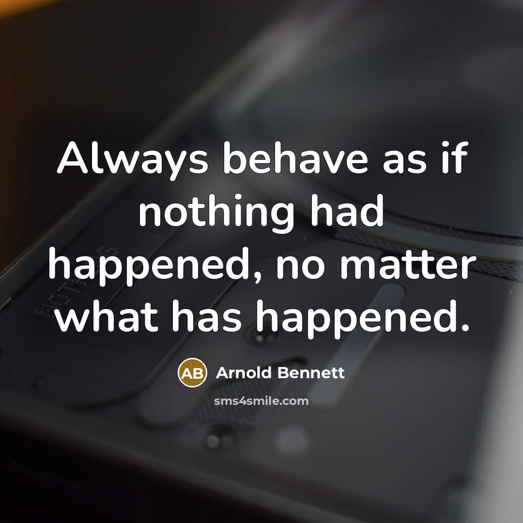 “Always behave as if nothing had happened, no matter what…” quote by Arnold Bennett