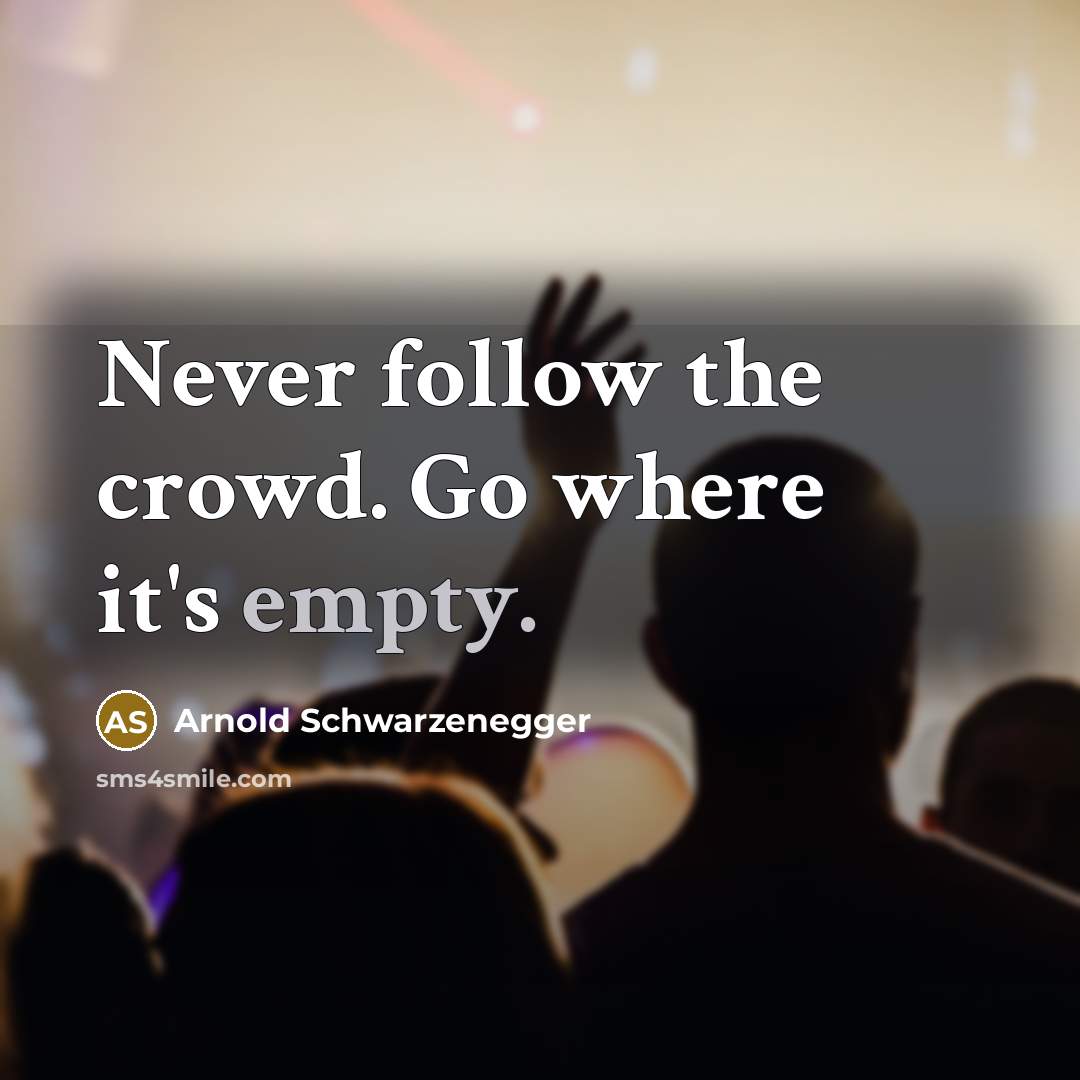 “Never follow the crowd. Go where it's empty.” quote by Arnold Schwarzenegger