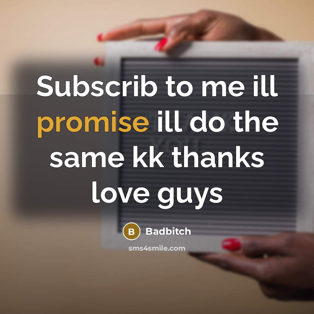 “Subscrib to me ill promise ill do the same kk…” quote by Badbitch